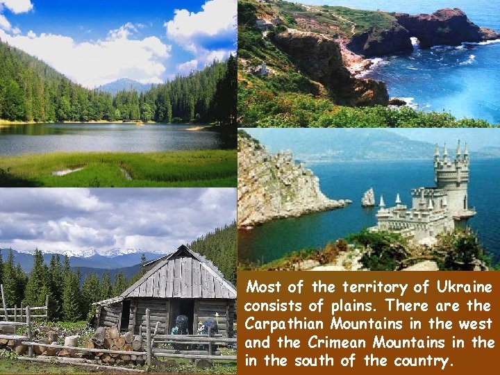 Most of the territory of Ukraine consists of plains. There are the Carpathian Mountains