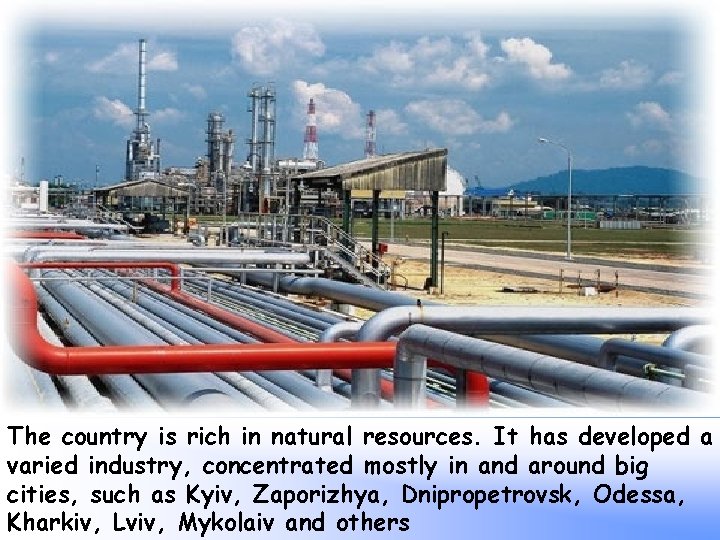 The country is rich in natural resources. It has developed a varied industry, concentrated