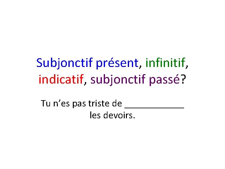Subjonctif présent, infinitif, indicatif, subjonctif passé? Tu n’es pas triste de ______ les devoirs.