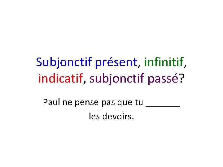 Subjonctif présent, infinitif, indicatif, subjonctif passé? Paul ne pense pas que tu _______ les