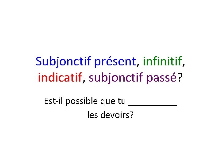 Subjonctif présent, infinitif, indicatif, subjonctif passé? Est-il possible que tu _____ les devoirs? 