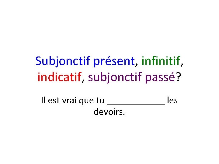 Subjonctif présent, infinitif, indicatif, subjonctif passé? Il est vrai que tu ______ les devoirs.