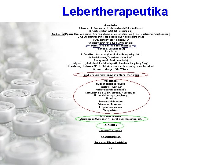 Lebertherapeutika Amantadin Albendazol, Fenbendazol, Mebendazol (Echinokokkose) N-Acetylcystein (Antidot Paracetamol) Antibiotika(Piperazillin, Mezlozillin, Aminoglykoside, Metronidazol ect.