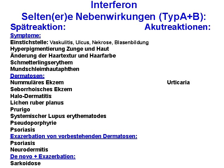 Interferon Selten(er)e Nebenwirkungen (Typ. A+B): Spätreaktion: Akutreaktionen: Symptome: Einstichstelle: Vaskulitis, Ulcus, Nekrose, Blasenbildung Hyperpigmentierung