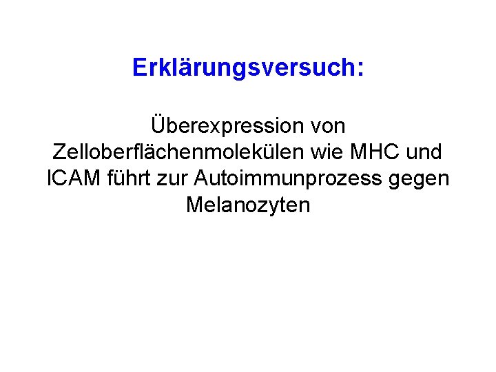 Erklärungsversuch: Überexpression von Zelloberflächenmolekülen wie MHC und ICAM führt zur Autoimmunprozess gegen Melanozyten 