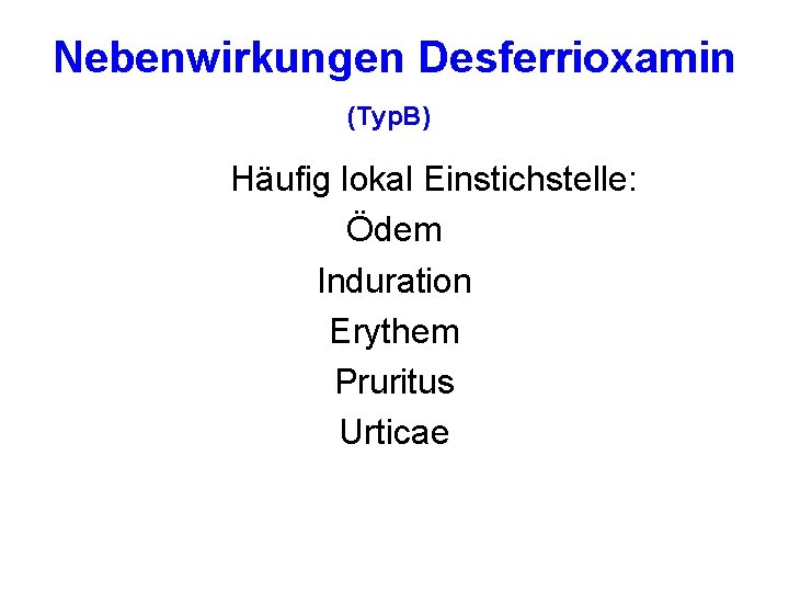 Nebenwirkungen Desferrioxamin (Typ. B) Häufig lokal Einstichstelle: Ödem Induration Erythem Pruritus Urticae 