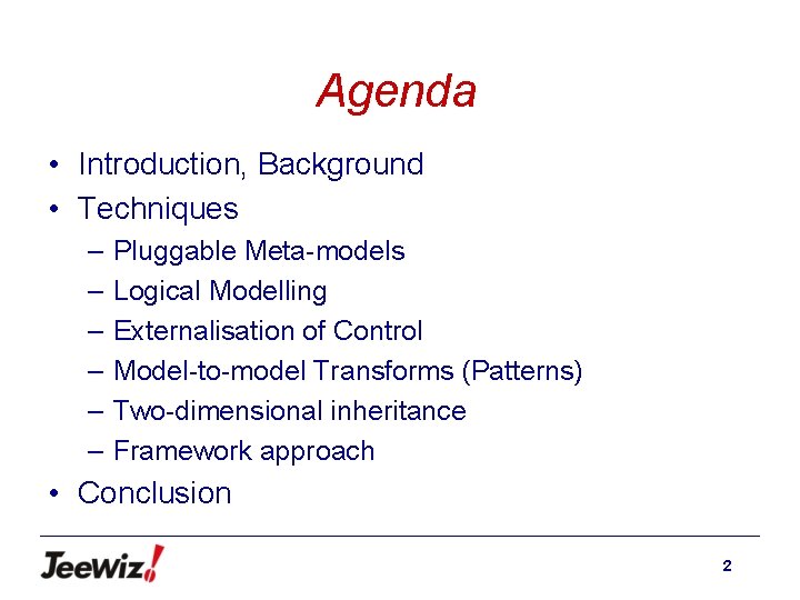 Agenda • Introduction, Background • Techniques – – – Pluggable Meta-models Logical Modelling Externalisation