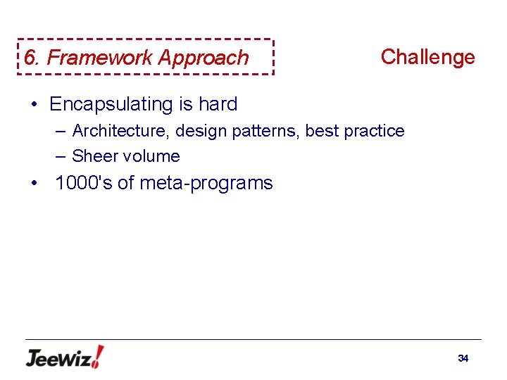 6. Framework Approach Challenge • Encapsulating is hard – Architecture, design patterns, best practice