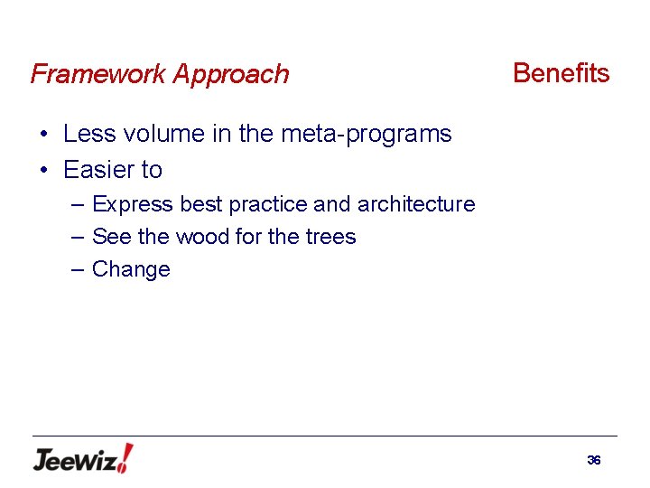 Framework Approach Benefits • Less volume in the meta-programs • Easier to – Express