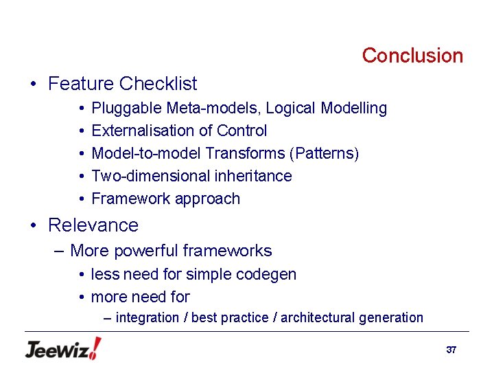 Conclusion • Feature Checklist • • • Pluggable Meta-models, Logical Modelling Externalisation of Control