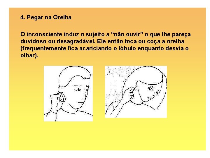 4. Pegar na Orelha O inconsciente induz o sujeito a “não ouvir” o que