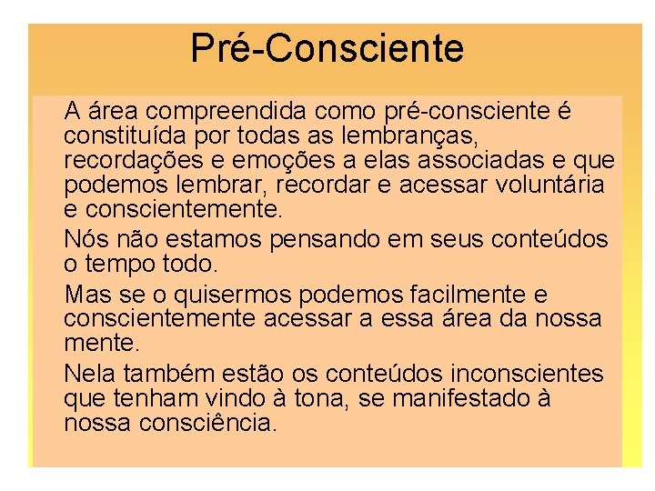 Pré-Consciente A área compreendida como pré-consciente é constituída por todas as lembranças, recordações e