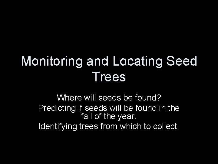 Monitoring and Locating Seed Trees Where will seeds be found? Predicting if seeds will