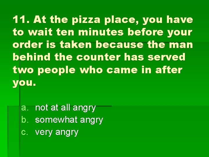 11. At the pizza place, you have to wait ten minutes before your order