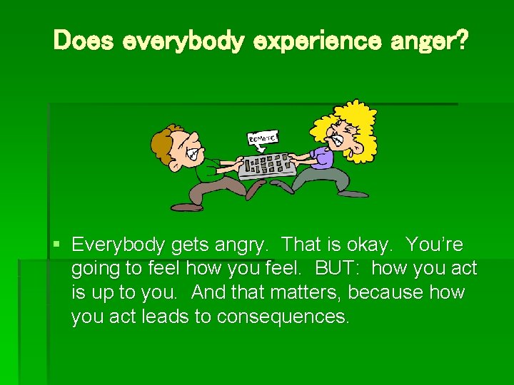 Does everybody experience anger? § Everybody gets angry. That is okay. You’re going to