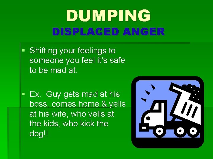 DUMPING DISPLACED ANGER § Shifting your feelings to someone you feel it’s safe to
