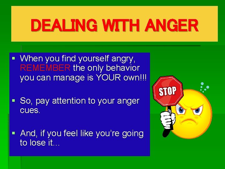 DEALING WITH ANGER § When you find yourself angry, REMEMBER the only behavior you