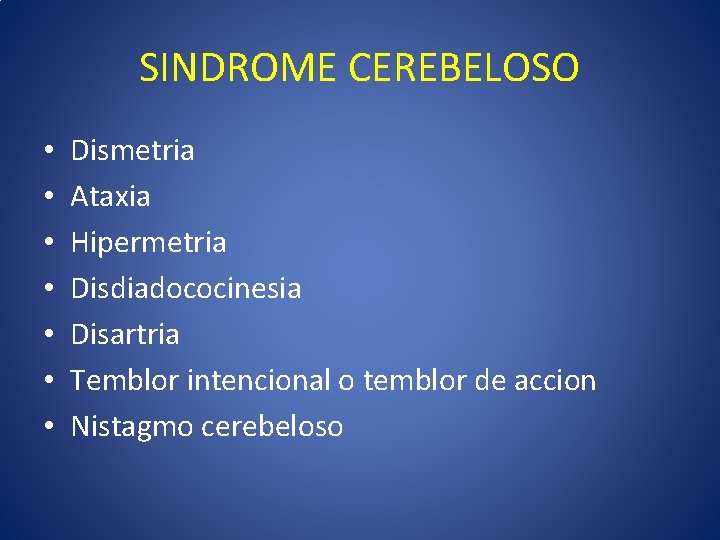 SINDROME CEREBELOSO • • Dismetria Ataxia Hipermetria Disdiadococinesia Disartria Temblor intencional o temblor de