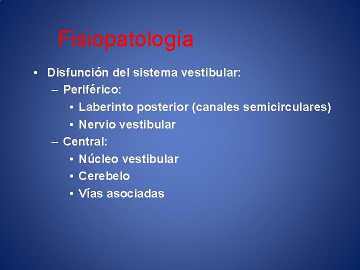 Fisiopatología • Disfunción del sistema vestibular: – Periférico: • Laberinto posterior (canales semicirculares) •