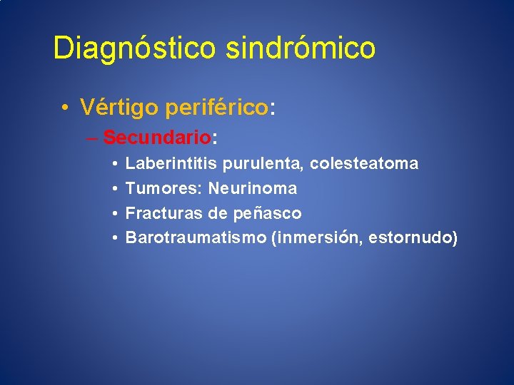 Diagnóstico sindrómico • Vértigo periférico: – Secundario: • • Laberintitis purulenta, colesteatoma Tumores: Neurinoma