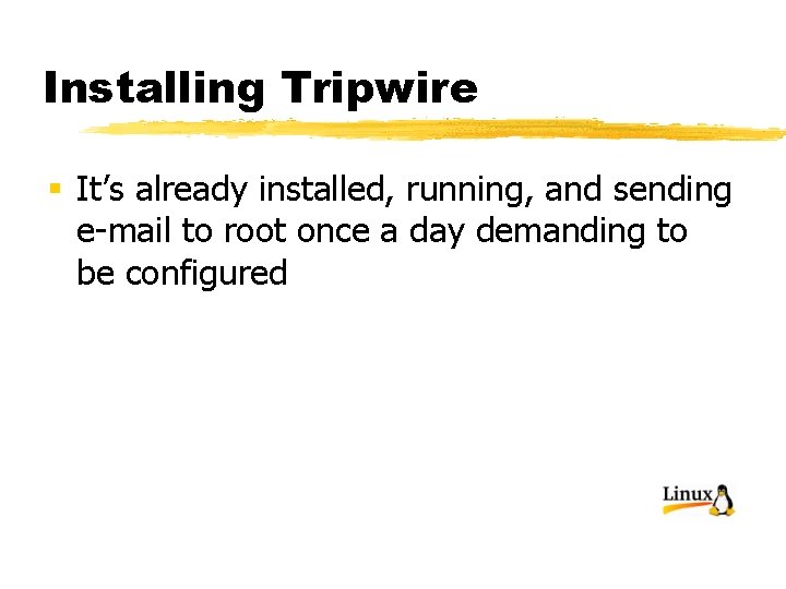 Installing Tripwire § It’s already installed, running, and sending e-mail to root once a