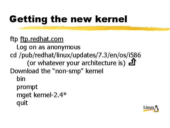 Getting the new kernel ftp. redhat. com Log on as anonymous cd /pub/redhat/linux/updates/7. 3/en/os/i