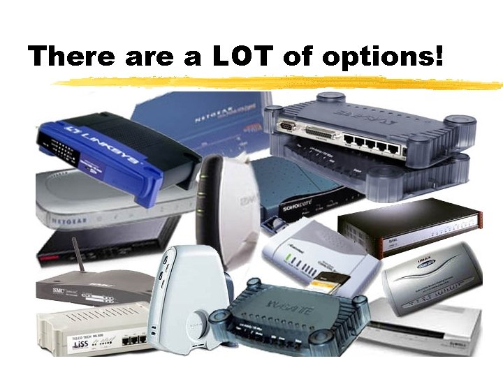 There a LOT of options! 