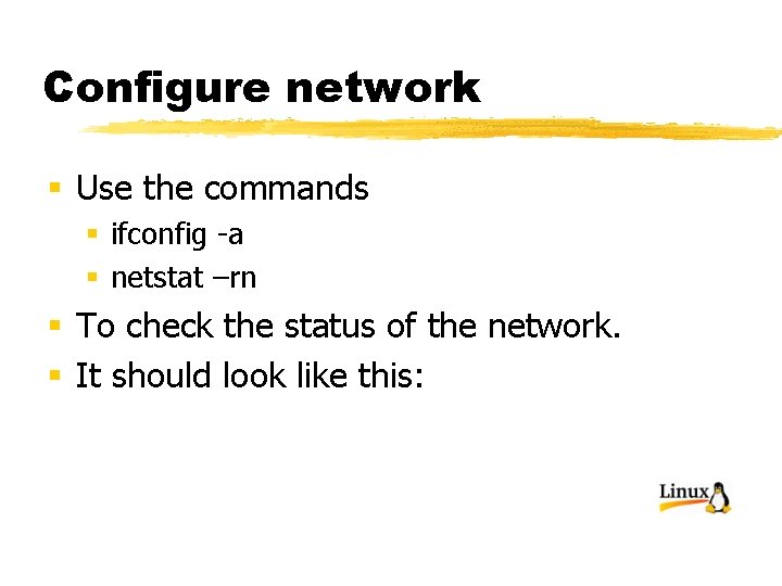 Configure network § Use the commands § ifconfig -a § netstat –rn § To