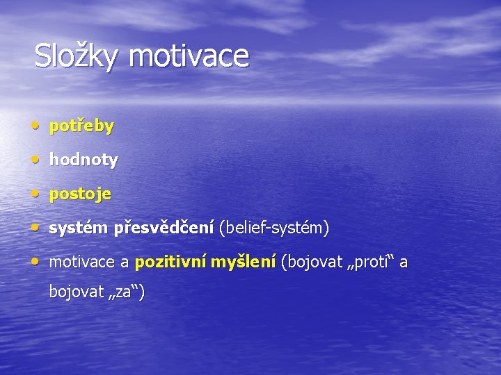 Složky motivace • potřeby • hodnoty • postoje • systém přesvědčení (belief-systém) • motivace