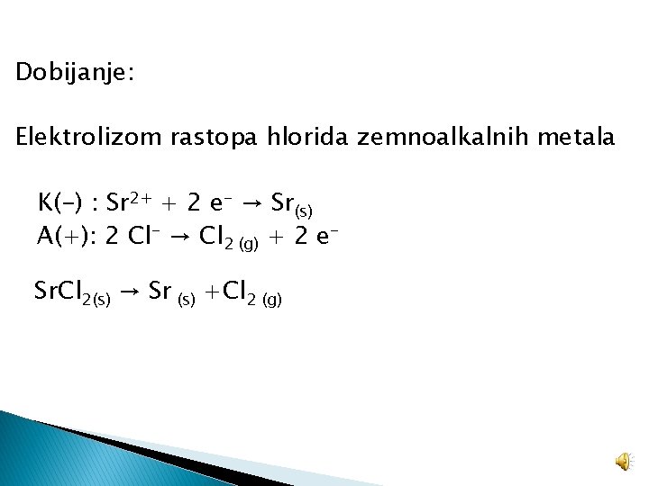 Dobijanje: Elektrolizom rastopa hlorida zemnoalkalnih metala K(-) : Sr 2+ + 2 e- →