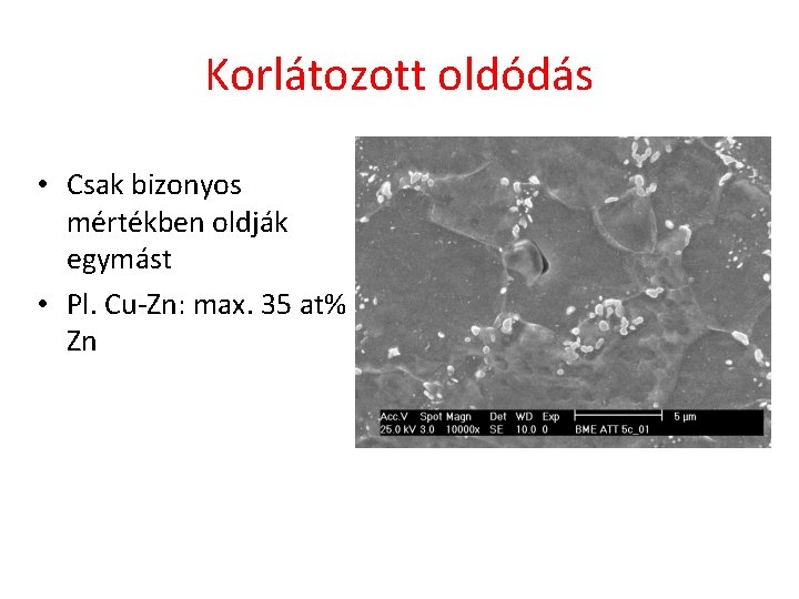 Korlátozott oldódás • Csak bizonyos mértékben oldják egymást • Pl. Cu-Zn: max. 35 at%