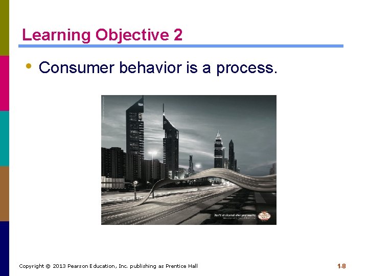 Learning Objective 2 • Consumer behavior is a process. Copyright © 2013 Pearson Education, Learning Objective 2 • Consumer behavior is a process. Copyright © 2013 Pearson Education,