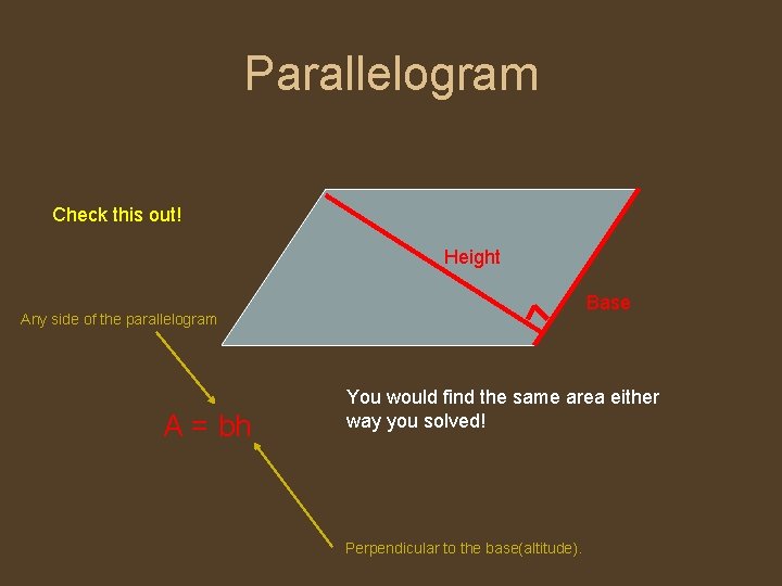 Parallelogram Check this out! Height Base Any side of the parallelogram A = bh