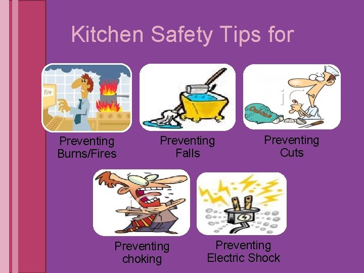 Kitchen Safety Tips for Preventing Burns/Fires Preventing Falls Preventing choking Preventing Cuts Preventing Electric