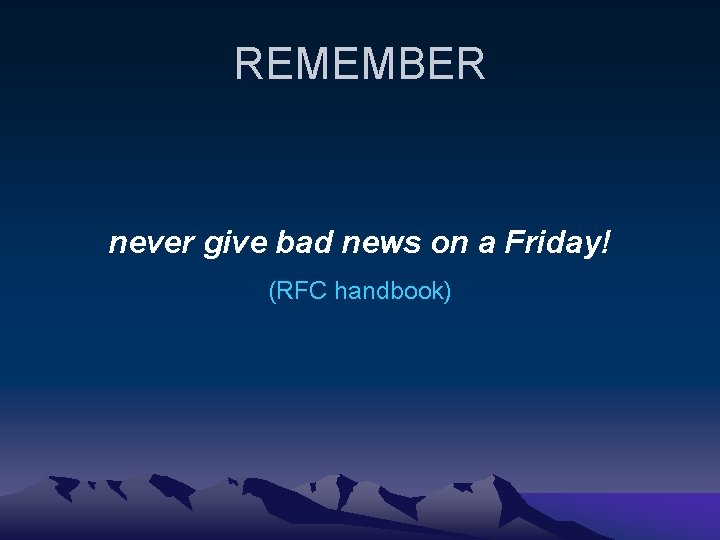 REMEMBER never give bad news on a Friday! (RFC handbook) 