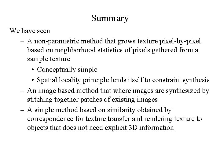 Summary We have seen: – A non-parametric method that grows texture pixel-by-pixel based on