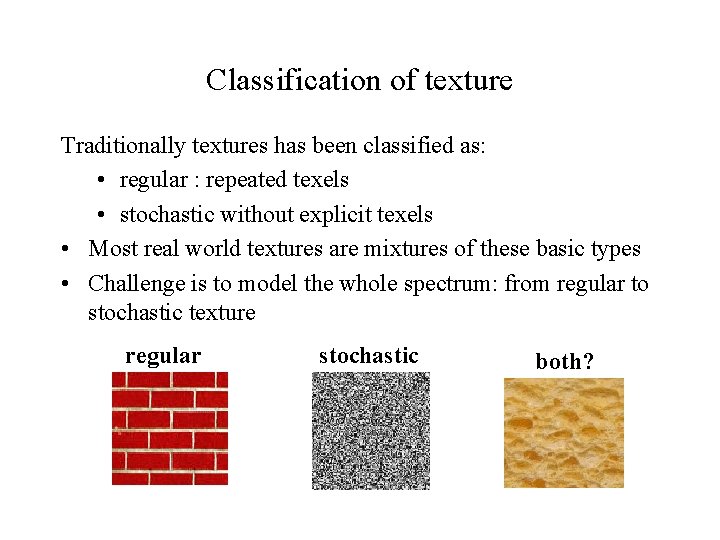 Classification of texture Traditionally textures has been classified as: • regular : repeated texels