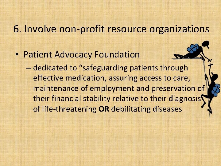 6. Involve non-profit resource organizations • Patient Advocacy Foundation – dedicated to “safeguarding patients