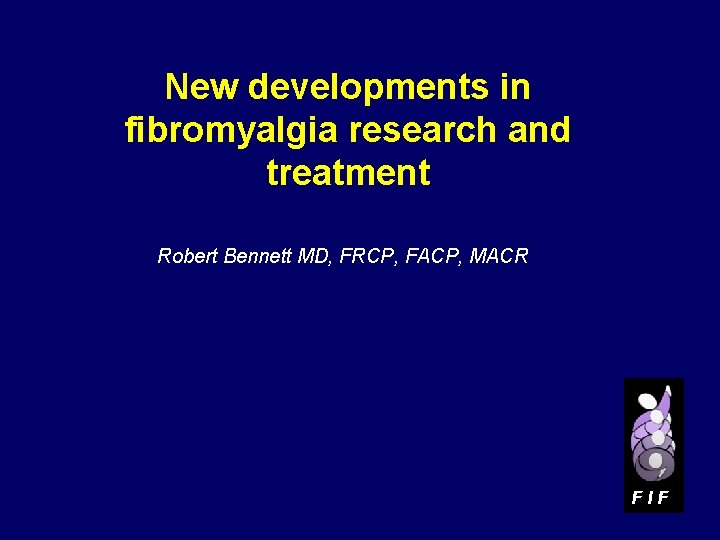 New developments in fibromyalgia research and treatment Robert Bennett MD, FRCP, FACP, MACR FIF