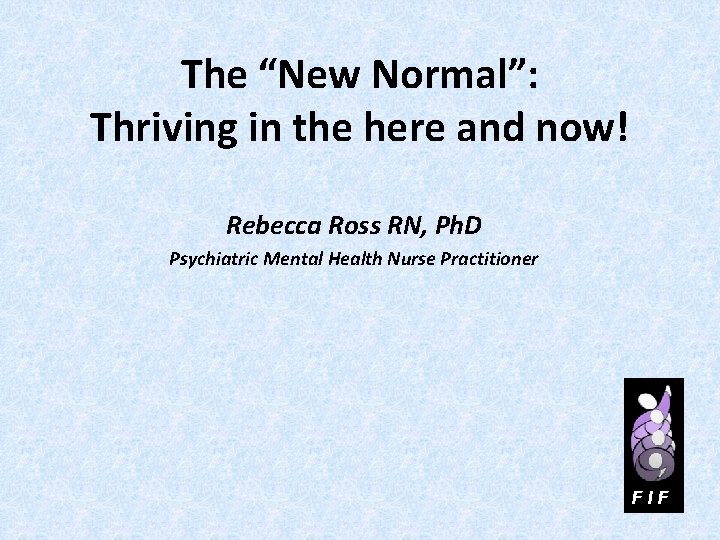 The “New Normal”: Thriving in the here and now! Rebecca Ross RN, Ph. D