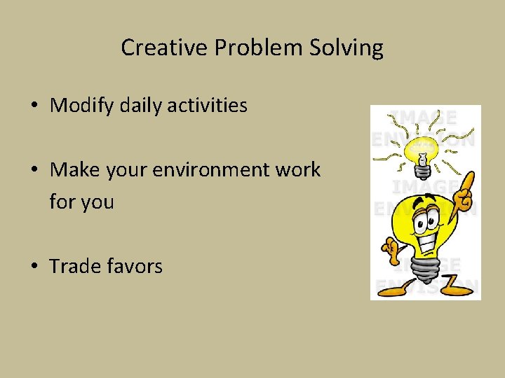 Creative Problem Solving • Modify daily activities • Make your environment work for you