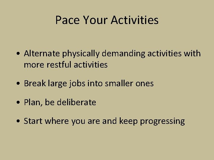 Pace Your Activities • Alternate physically demanding activities with more restful activities • Break