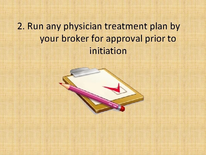 2. Run any physician treatment plan by your broker for approval prior to initiation