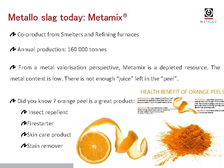 Metallo slag today: Metamix® Co-product from Smelters and Refining furnaces Annual production: 160 000 Metallo slag today: Metamix® Co-product from Smelters and Refining furnaces Annual production: 160 000