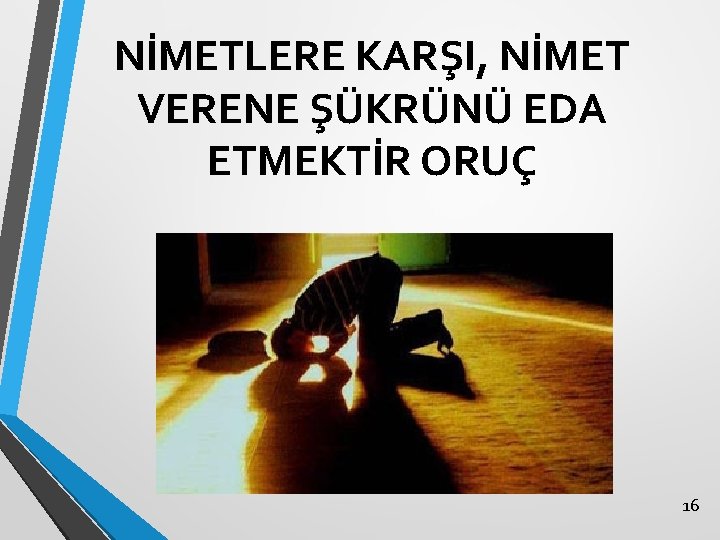 NİMETLERE KARŞI, NİMET VERENE ŞÜKRÜNÜ EDA ETMEKTİR ORUÇ 16 