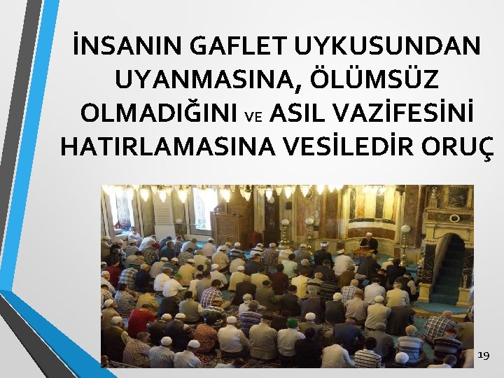 İNSANIN GAFLET UYKUSUNDAN UYANMASINA, ÖLÜMSÜZ OLMADIĞINI VE ASIL VAZİFESİNİ HATIRLAMASINA VESİLEDİR ORUÇ 19 