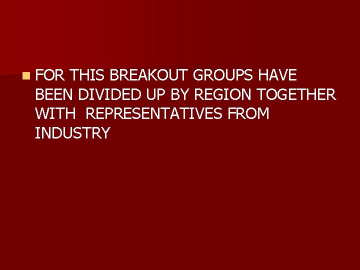 n FOR THIS BREAKOUT GROUPS HAVE BEEN DIVIDED UP BY REGION TOGETHER WITH REPRESENTATIVES