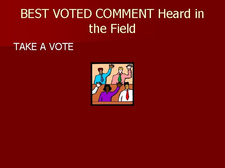 BEST VOTED COMMENT Heard in the Field TAKE A VOTE 
