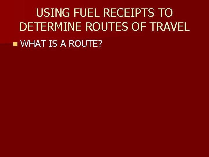 USING FUEL RECEIPTS TO DETERMINE ROUTES OF TRAVEL n WHAT IS A ROUTE? 