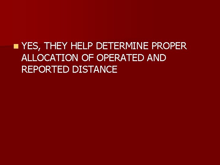 n YES, THEY HELP DETERMINE PROPER ALLOCATION OF OPERATED AND REPORTED DISTANCE 